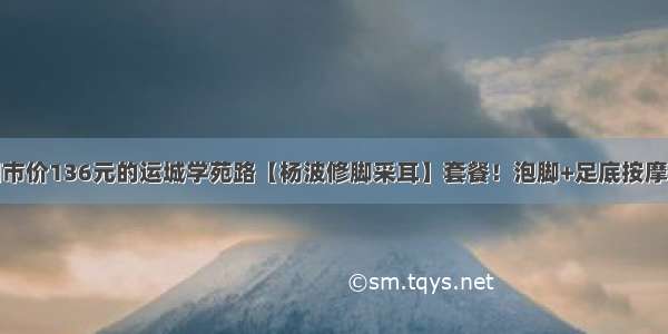 仅49.9抢购门市价136元的运城学苑路【杨波修脚采耳】套餐！泡脚+足底按摩+采耳~安逸的