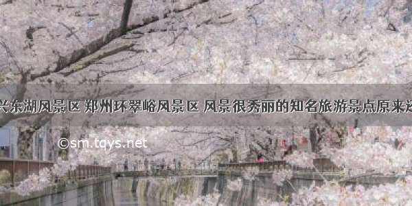 除了绍兴东湖风景区 郑州环翠峪风景区 风景很秀丽的知名旅游景点原来还有这些