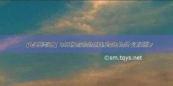 【老兵问答】8月发放的伤残抚恤金为什么没涨？