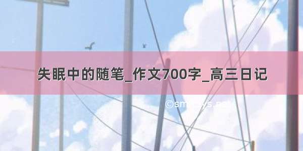 失眠中的随笔_作文700字_高三日记