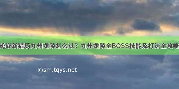 逆战新猎场九州龙陵怎么过？九州龙陵全BOSS技能及打法全攻略