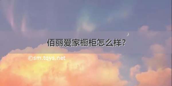 佰丽爱家橱柜怎么样？