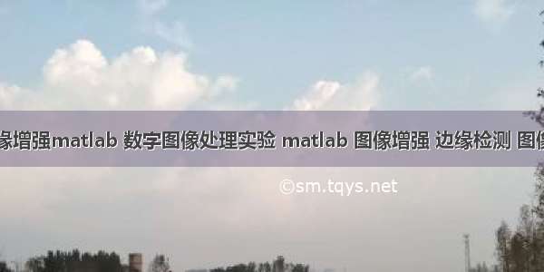 图像处理边缘增强matlab 数字图像处理实验 matlab 图像增强 边缘检测 图像操作.doc...