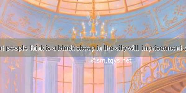 30. The man that people think is a black sheep in the city will  imprisonment.A. end up w