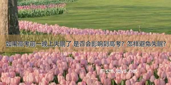 如果高考前一晚上失眠了 是否会影响到高考？怎样避免失眠？