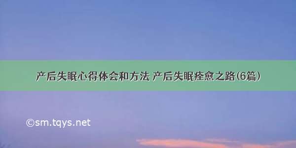 产后失眠心得体会和方法 产后失眠痊愈之路(6篇)