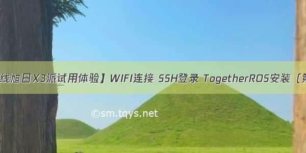 【地平线旭日X3派试用体验】WIFI连接 SSH登录 TogetherROS安装（第二节）