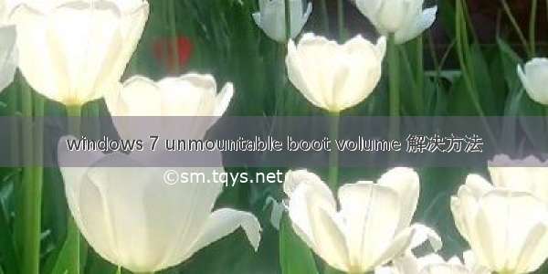 windows 7 unmountable boot volume 解决方法