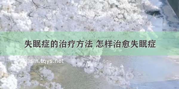 失眠症的治疗方法 怎样治愈失眠症