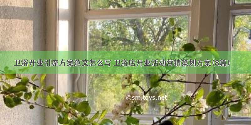 卫浴开业引流方案范文怎么写 卫浴店开业活动营销策划方案(8篇)