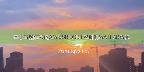 基于音频信号的AM SSB DSB FM调制MATLAB仿真