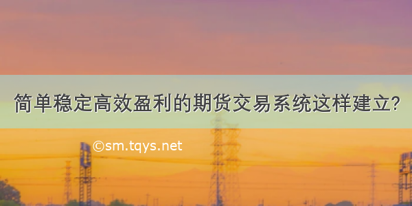 简单稳定高效盈利的期货交易系统这样建立?