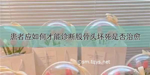 患者应如何才能诊断股骨头坏死是否治愈