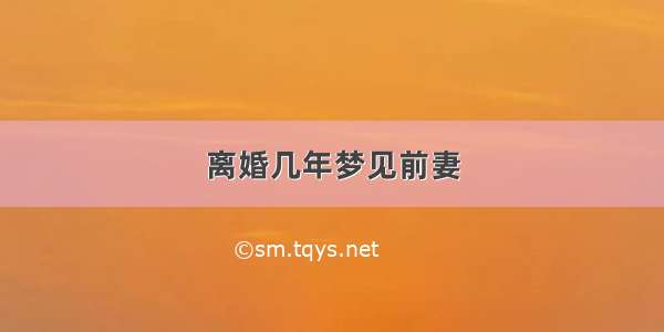 离婚几年梦见前妻