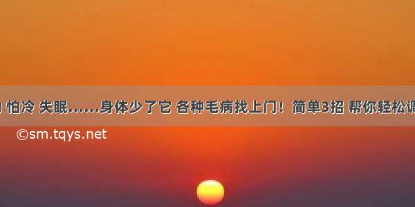 乏力 怕冷 失眠……身体少了它 各种毛病找上门！简单3招 帮你轻松调节~