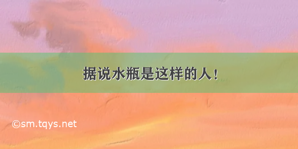 据说水瓶是这样的人！