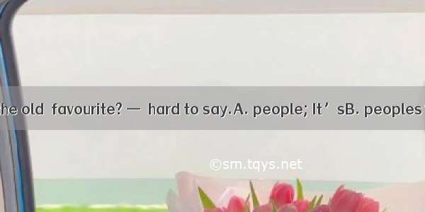 — Which style is the old  favourite? —  hard to say.A. people; It’sB. peoples’; That’s C.