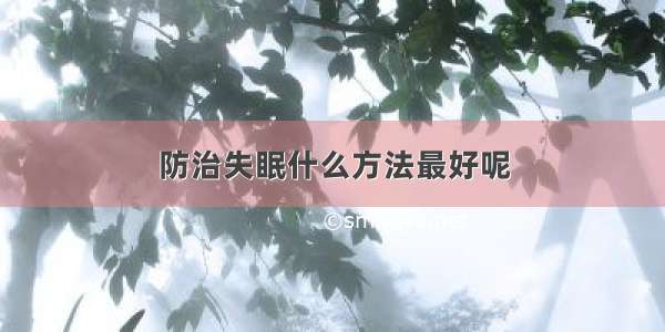 防治失眠什么方法最好呢