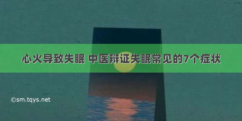 心火导致失眠 中医辩证失眠常见的7个症状