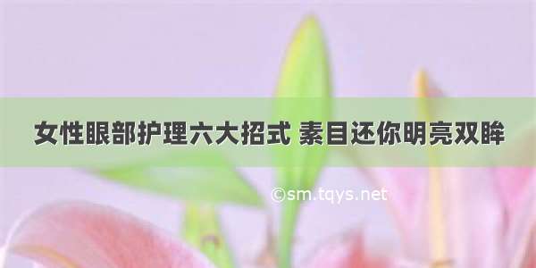 女性眼部护理六大招式 素目还你明亮双眸