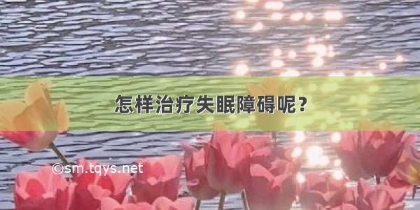 怎样治疗失眠障碍呢？