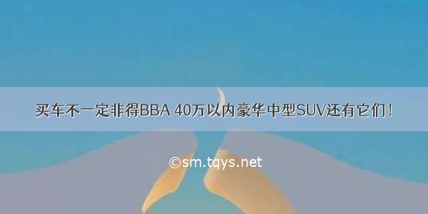 买车不一定非得BBA 40万以内豪华中型SUV还有它们！