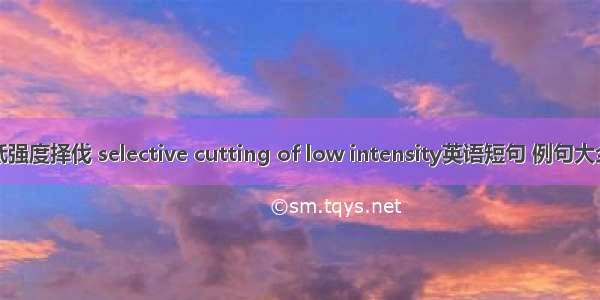 低强度择伐 selective cutting of low intensity英语短句 例句大全