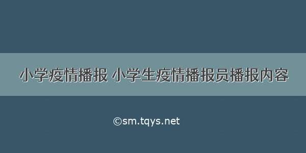 小学疫情播报 小学生疫情播报员播报内容