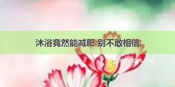 沐浴竟然能减肥 别不敢相信