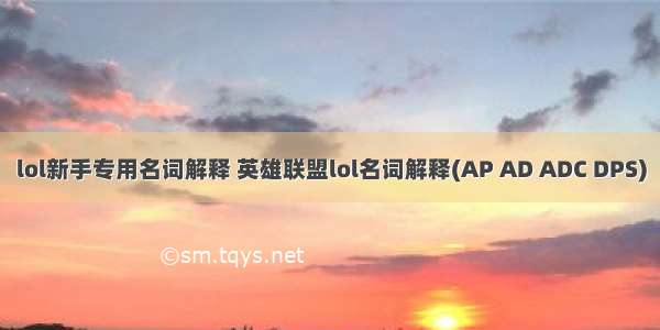 lol新手专用名词解释 英雄联盟lol名词解释(AP AD ADC DPS)