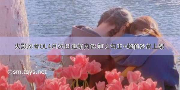 火影忍者OL4月26日更新内容 虹之勾玉+超值忍者上架