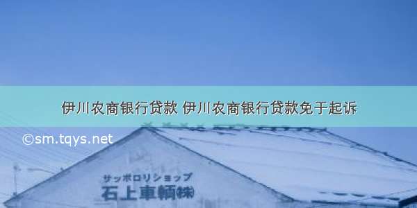 伊川农商银行贷款 伊川农商银行贷款免于起诉