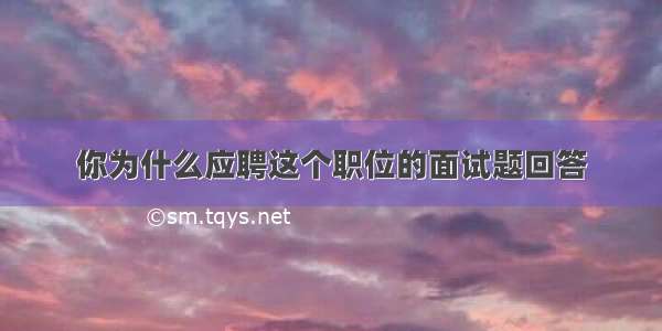 你为什么应聘这个职位的面试题回答