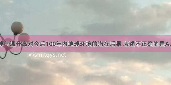 单选题就全球气温升高对今后100年内地球环境的潜在后果 表述不正确的是A.山地0℃等温