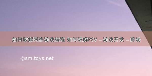 如何破解网络游戏编程 如何破解PSV – 游戏开发 – 前端