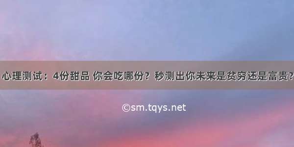 心理测试：4份甜品 你会吃哪份？秒测出你未来是贫穷还是富贵？