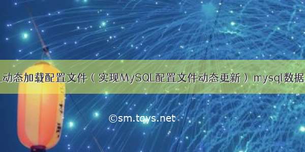 MySQL动态加载配置文件（实现MySQL配置文件动态更新） mysql数据库移动