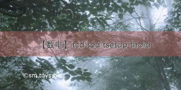 【数电】tcd tpd tsetup thold