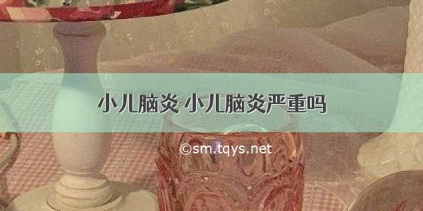 小儿脑炎 小儿脑炎严重吗