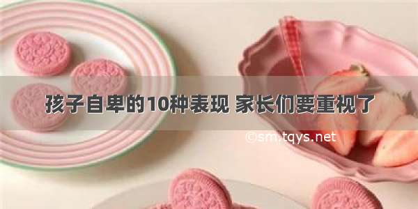 孩子自卑的10种表现 家长们要重视了