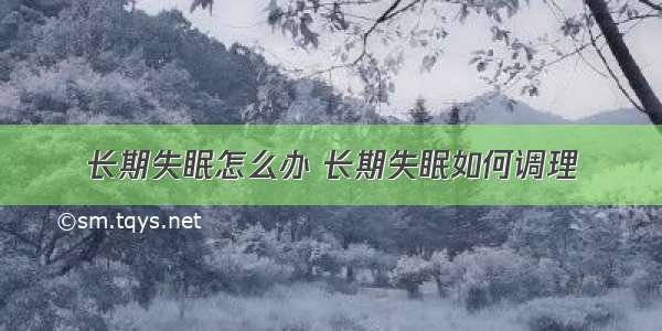 长期失眠怎么办 长期失眠如何调理