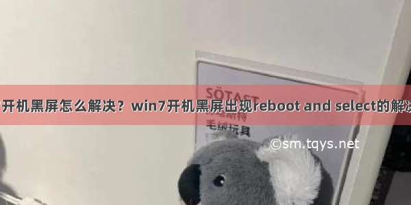 win7开机黑屏怎么解决？win7开机黑屏出现reboot and select的解决方法