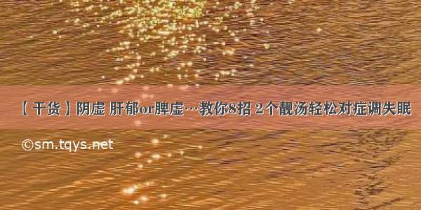 【干货】阴虚 肝郁or脾虚…教你8招 2个靓汤轻松对症调失眠