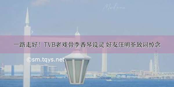 一路走好！TVB老戏骨李香琴设灵 好友汪明荃致词悼念