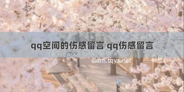 qq空间的伤感留言 qq伤感留言