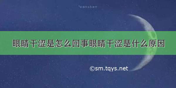 眼睛干涩是怎么回事眼睛干涩是什么原因