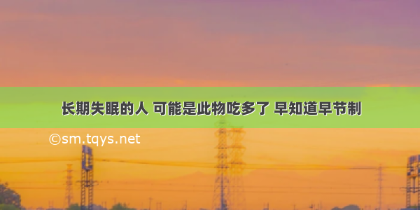 长期失眠的人 可能是此物吃多了 早知道早节制