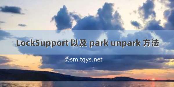 LockSupport 以及 park unpark 方法