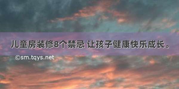 儿童房装修8个禁忌 让孩子健康快乐成长。