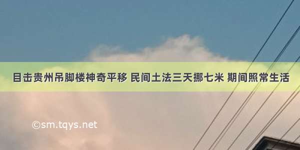 目击贵州吊脚楼神奇平移 民间土法三天挪七米 期间照常生活